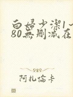 白妇少洁1～180无删减在线阅读