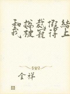 和总裁假结婚后我被宠得上头