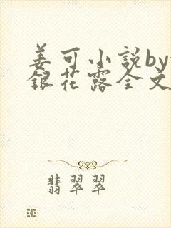 姜可小说by金银花露全文免费阅读无弹窗笔趣