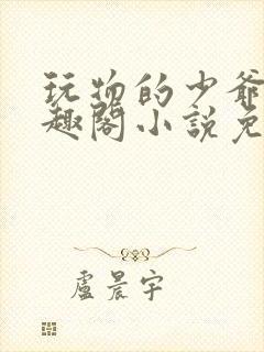 玩物的少爷们笔趣阁小说免费阅读