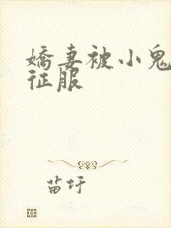娇妻被小鬼巨茎征服