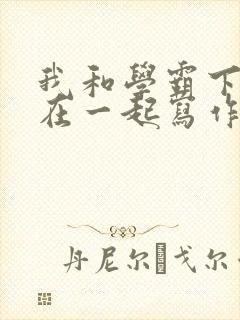 我和学霸下面连在一起写作业小说