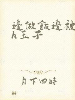 边做饭边被躁高h玉子