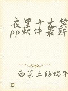 夜里十大禁用app软件最新章节