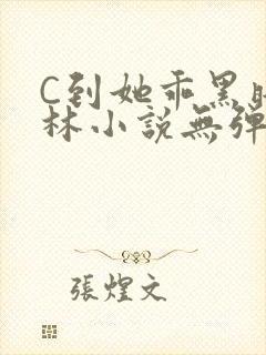 C到她乖黑暗森林小说无弹窗