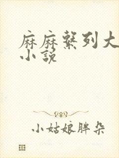 麻麻系列大合集小说