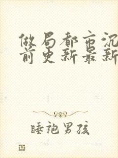 做局都市沉浮超前更新最新章节