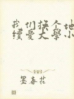 我们换个地方继续爱大学小说