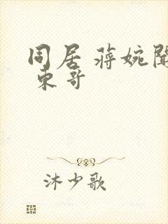 同居 蒋婉闻烬 东哥