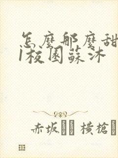 怎么那么甜1v1校园苏沐