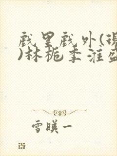 戏里戏外(现场)林栀季淮盛笔趣阁