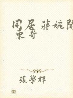 同居 蒋婉闻烬 东哥