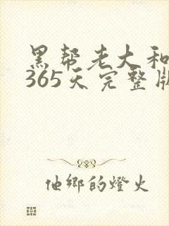 黑帮老大和我的365天完整版免费中文小说