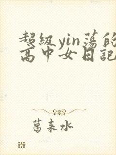 超级yin荡的高中女日记h