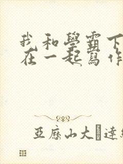 我和学霸下面连在一起写作业小说