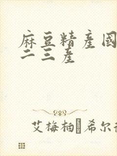 麻豆精产国品一二三产