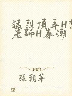 猛烈顶弄H禁欲老师H春潮