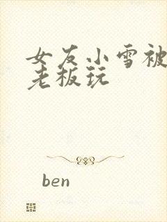 女友小雪被房东老板玩