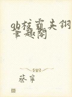 gb校霸夹钢笔笔趣阁