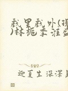 戏里戏外(现场)林栀季淮盛笔趣阁