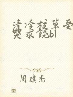 清冷校草受灌满哭求饶bl