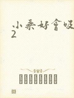 小乘好会吸1V2