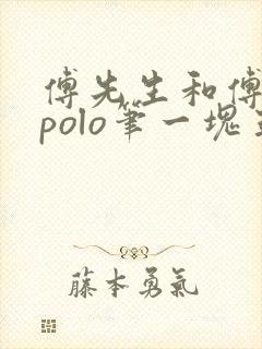 傅先生和傅太太polo笔一块五花肉