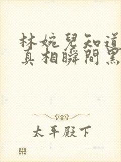 林婉儿知道林珙真相瞬间黑化