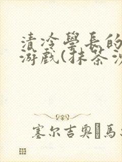 清冷学长的神奇游戏(抹茶沙冰)