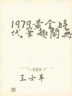 1979黄金时代笔趣阁无弹窗无错版