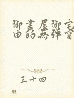 御书屋御宅屋自由的无弹窗小说阅读