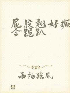 屁股翘好撅高迎合跪趴