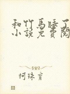 和竹马睡了以后小说免费阅读全文笔趣