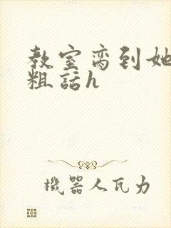 教室脔到她哭h粗话h