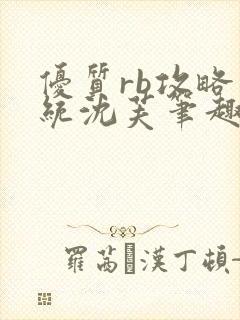 优质rb攻略系统沈芙笔趣阁最新