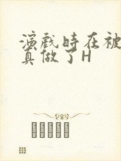 演戏时在被子里真做了H