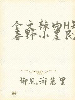 全文辣肉H短篇春野小农民
