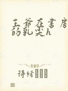 王爷在书房含她的乳尖h