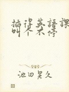 插得英语课代表叫个不停