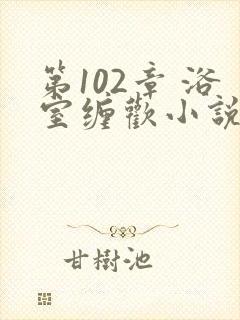 第102章 浴室缠欢小说