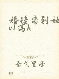 婚后脔到她哭1v1高h