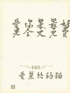 爱你是最好的时光全文免费阅读