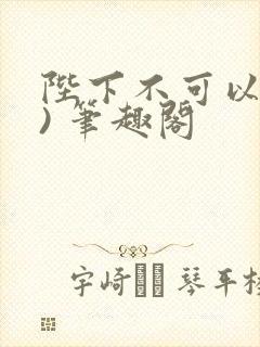陛下不可以(限) 笔趣阁