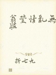 翁莹情乱无删减版