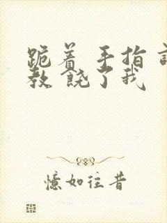 跪着 手指 调教 饶了我