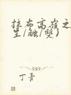 抹布高岭之花(生/触/双)