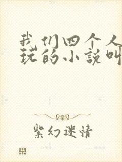 我们四个人换着玩的小说叫什么