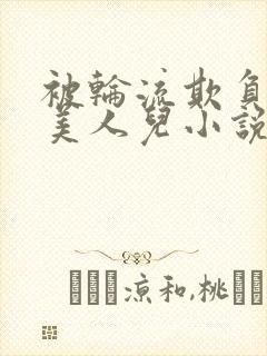 被轮流欺负的大美人儿小说