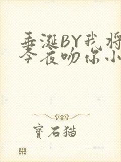 垂涎BY我将在今夜吻你小说免费阅读