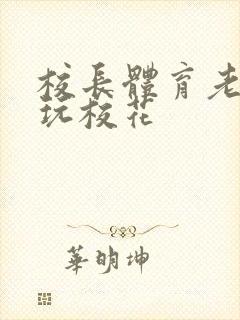 校长体育老师共玩校花